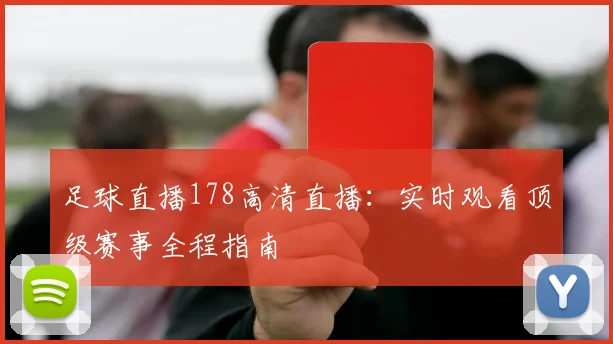 足球直播178高清直播：实时观看顶级赛事全程指南