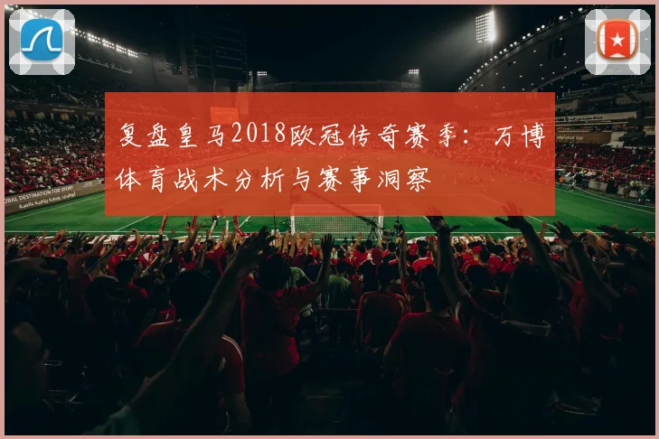 复盘皇马2018欧冠传奇赛季：万博体育战术分析与赛事洞察