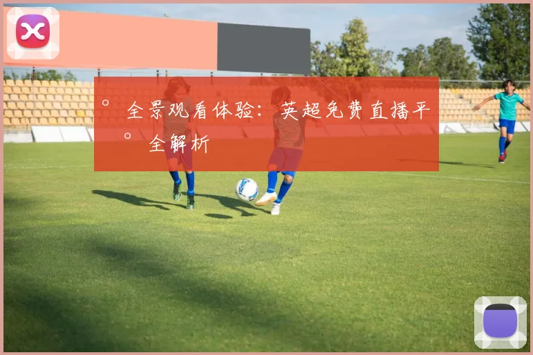 °全景观看体验：英超免费直播平台全解析