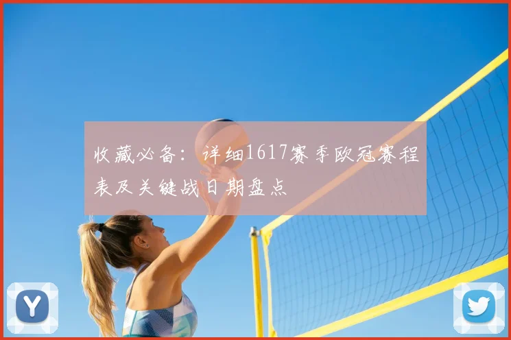 收藏必备：详细1617赛季欧冠赛程表及关键战日期盘点