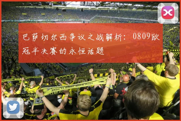 巴萨切尔西争议之战解析：0809欧冠半决赛的永恒话题