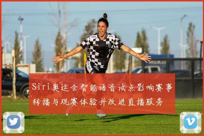 Siri奥运会智能语音试点影响赛事转播与观赛体验并改进直播服务