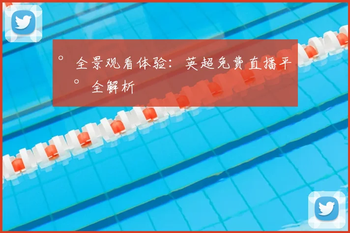 °全景观看体验：英超免费直播平台全解析