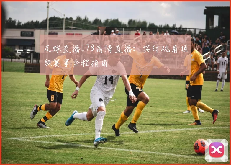 足球直播178高清直播：实时观看顶级赛事全程指南
