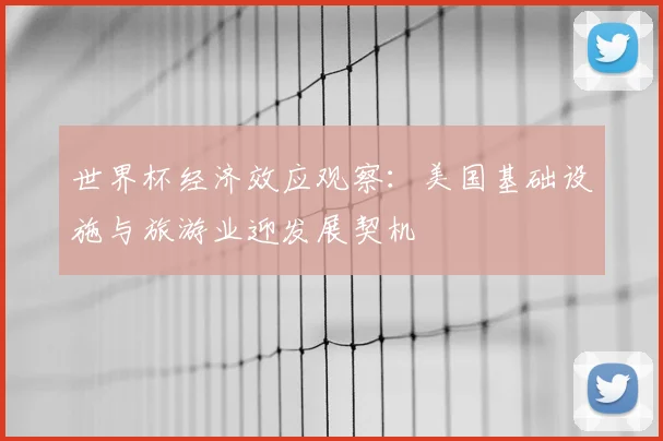世界杯经济效应观察：美国基础设施与旅游业迎发展契机