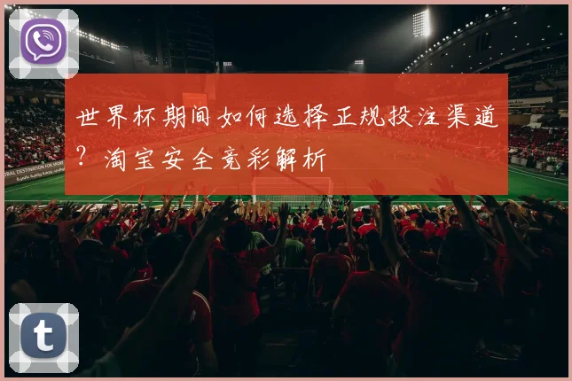 世界杯期间如何选择正规投注渠道？淘宝安全竞彩解析