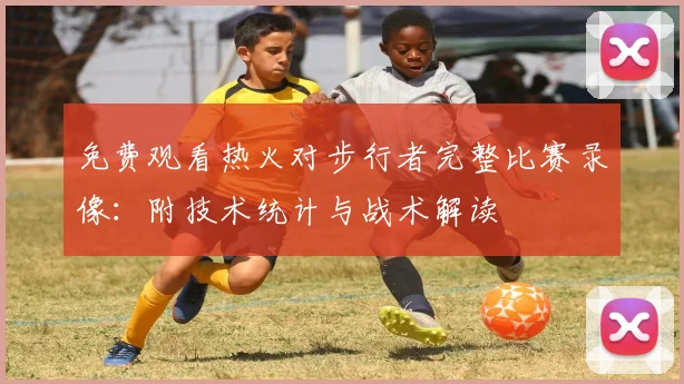 免费观看热火对步行者完整比赛录像：附技术统计与战术解读